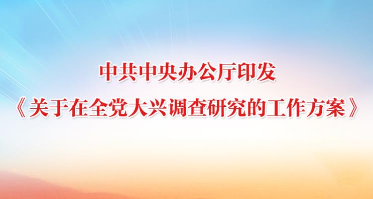 中共中央办公厅印发《关于在全党大兴调查研究的工作方案》